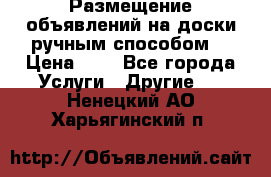  Размещение объявлений на доски ручным способом. › Цена ­ 8 - Все города Услуги » Другие   . Ненецкий АО,Харьягинский п.